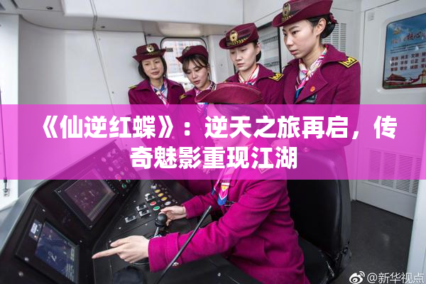 《仙逆红蝶》：逆天之旅再启，传奇魅影重现江湖