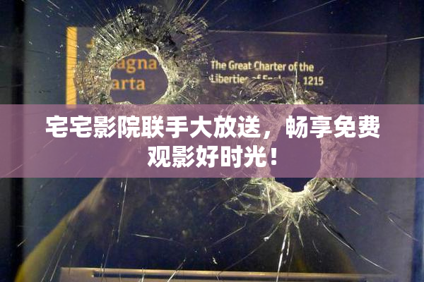 宅宅影院联手大放送，畅享免费观影好时光！