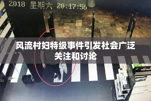 风流村妇特级事件引发社会广泛关注和讨论