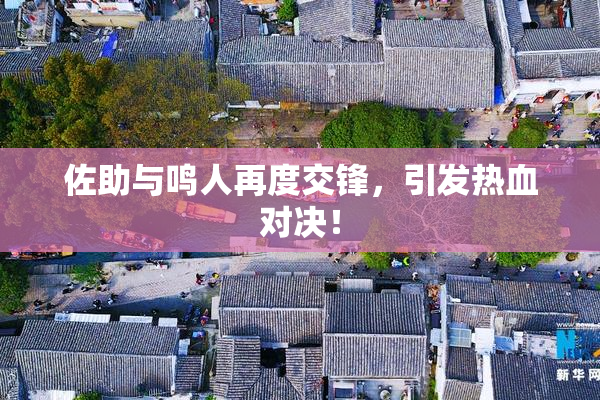 佐助与鸣人再度交锋，引发热血对决！