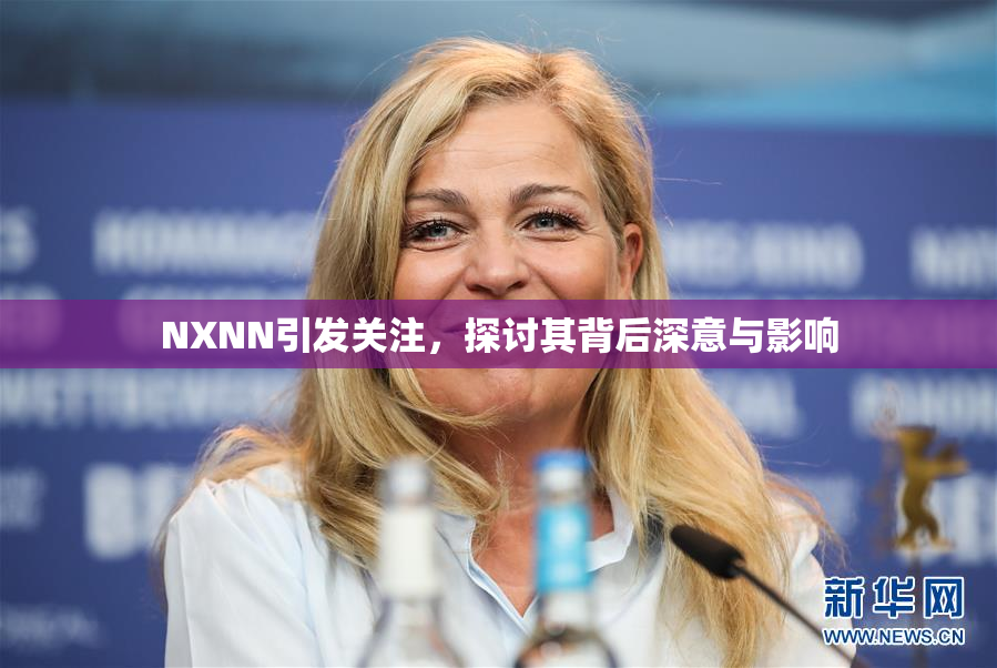 NXNN引发关注，探讨其背后深意与影响