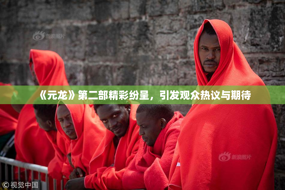 《元龙》第二部精彩纷呈，引发观众热议与期待