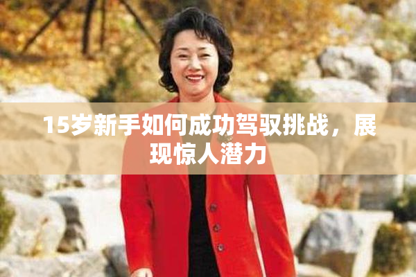15岁新手如何成功驾驭挑战，展现惊人潜力