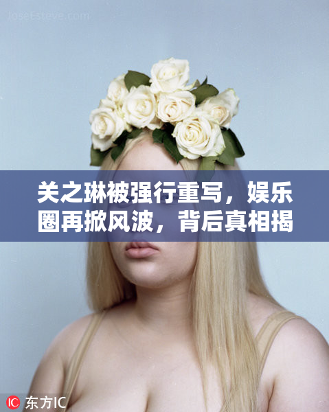 关之琳被强行重写，娱乐圈再掀风波，背后真相揭秘！