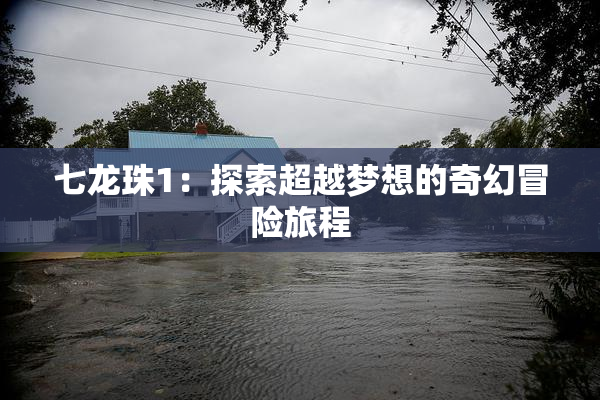 七龙珠1：探索超越梦想的奇幻冒险旅程