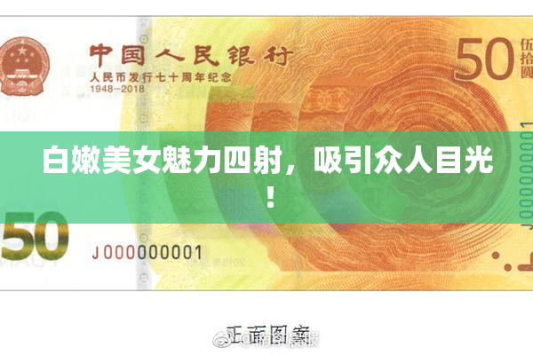 白嫩美女魅力四射，吸引众人目光！