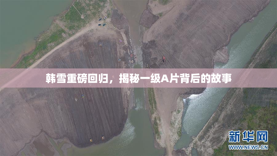 韩雪重磅回归，揭秘一级A片背后的故事