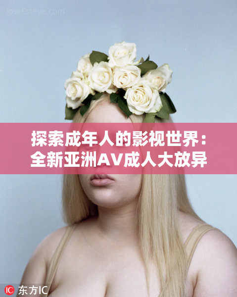 探索成年人的影视世界：全新亚洲AV成人大放异彩