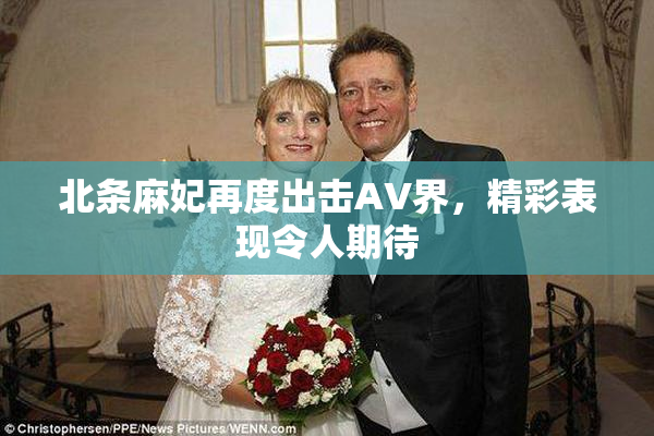 北条麻妃再度出击AV界，精彩表现令人期待