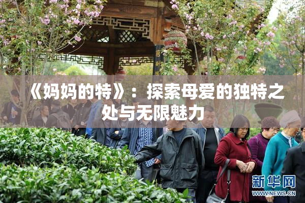 《妈妈的特》：探索母爱的独特之处与无限魅力