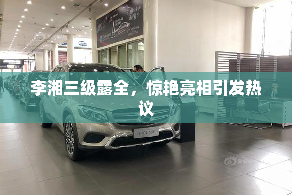李湘三级露全，惊艳亮相引发热议