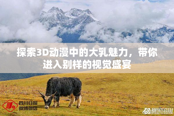 探索3D动漫中的大乳魅力，带你进入别样的视觉盛宴