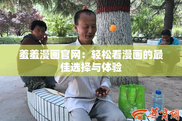 羞羞漫画官网：轻松看漫画的最佳选择与体验