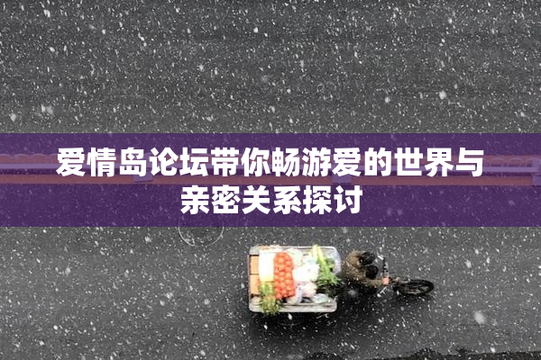 爱情岛论坛带你畅游爱的世界与亲密关系探讨