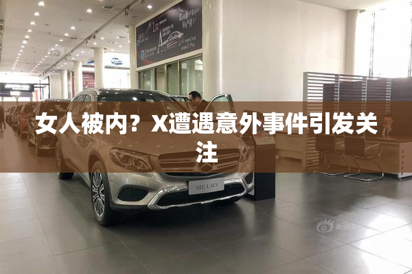 女人被内？X遭遇意外事件引发关注