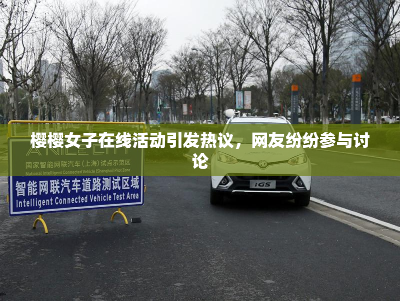 樱樱女子在线活动引发热议，网友纷纷参与讨论
