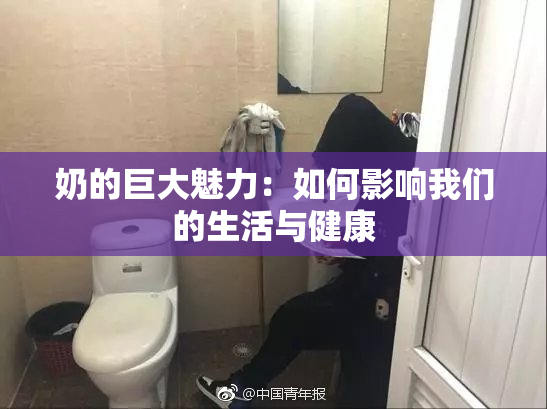奶的巨大魅力：如何影响我们的生活与健康