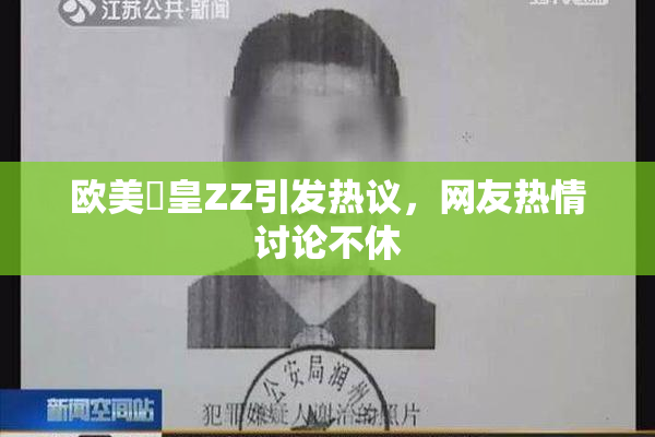 欧美嘼皇ZZ引发热议，网友热情讨论不休