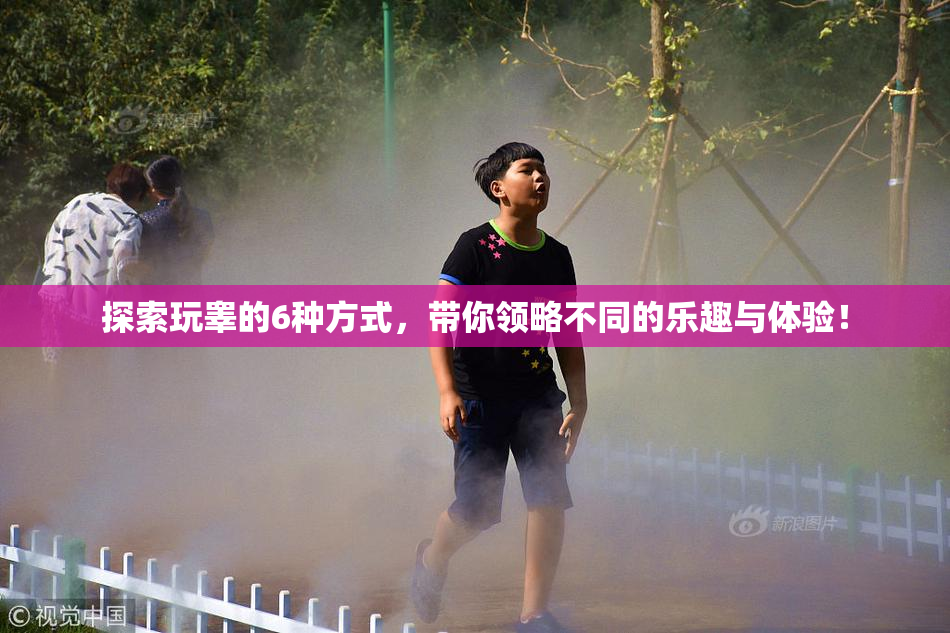 探索玩睾的6种方式，带你领略不同的乐趣与体验！