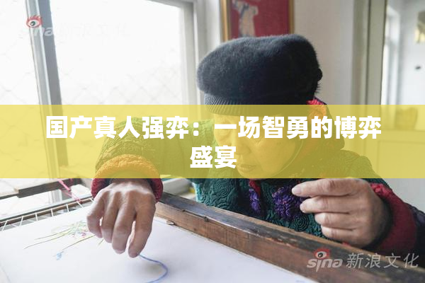 国产真人强弈：一场智勇的博弈盛宴