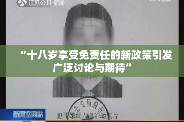 “十八岁享受免责任的新政策引发广泛讨论与期待”