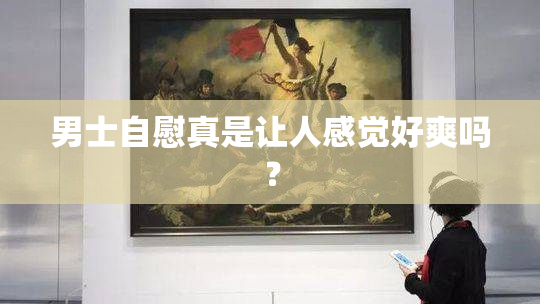 男士自慰真是让人感觉好爽吗？
