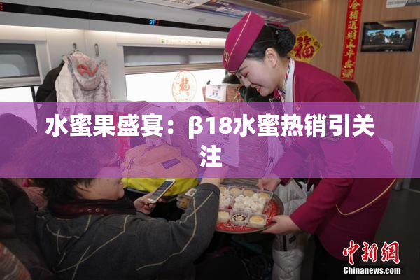 水蜜果盛宴：β18水蜜热销引关注
