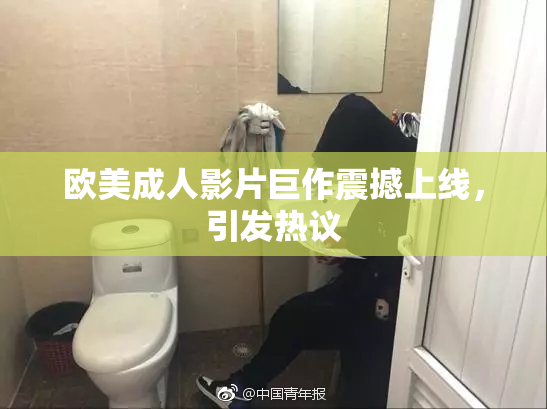 欧美成人影片巨作震撼上线，引发热议