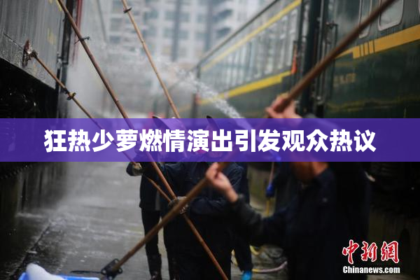 狂热少萝燃情演出引发观众热议