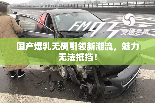 国产爆乳无码引领新潮流，魅力无法抵挡！