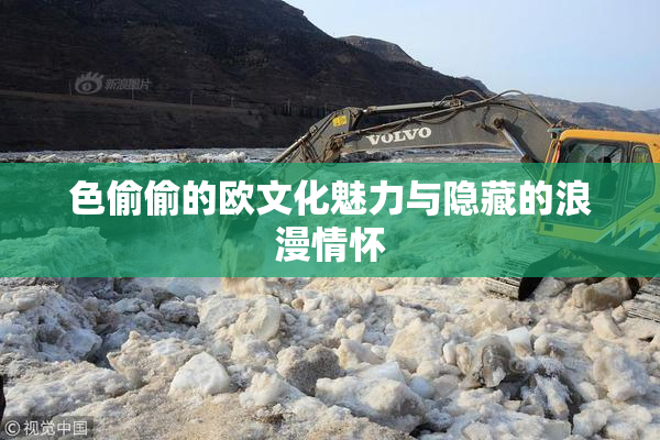 色偷偷的欧文化魅力与隐藏的浪漫情怀