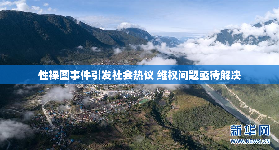 性裸图事件引发社会热议 维权问题亟待解决