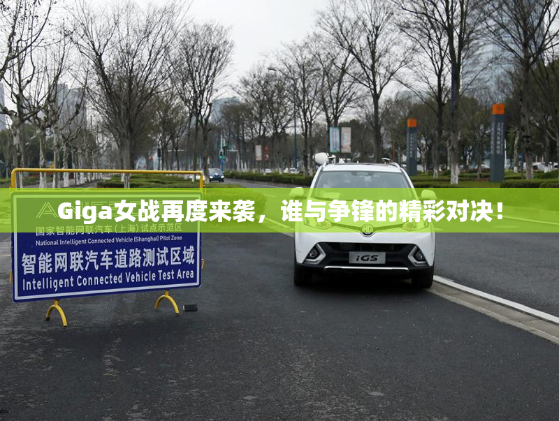 Giga女战再度来袭，谁与争锋的精彩对决！