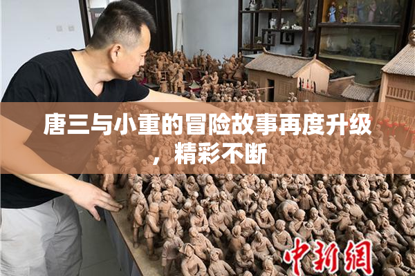 唐三与小重的冒险故事再度升级，精彩不断
