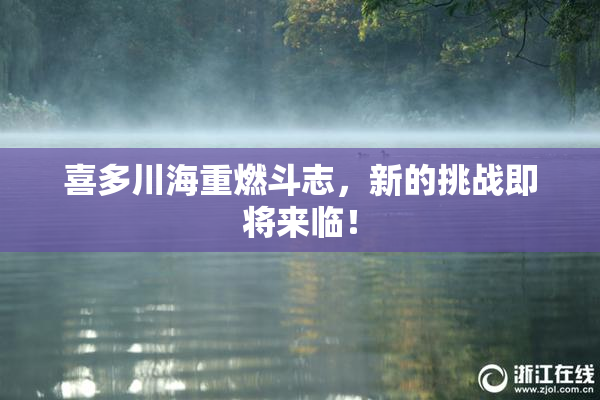 喜多川海重燃斗志，新的挑战即将来临！