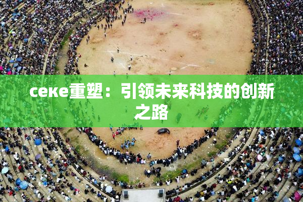ceке重塑：引领未来科技的创新之路