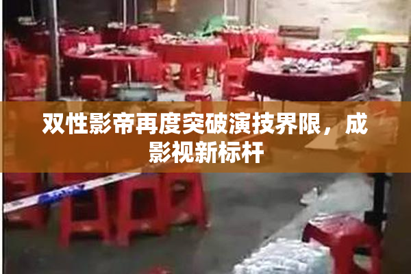 双性影帝再度突破演技界限，成影视新标杆