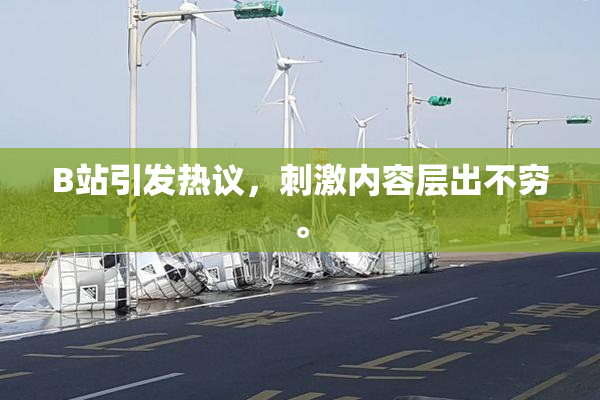 B站引发热议，刺激内容层出不穷。