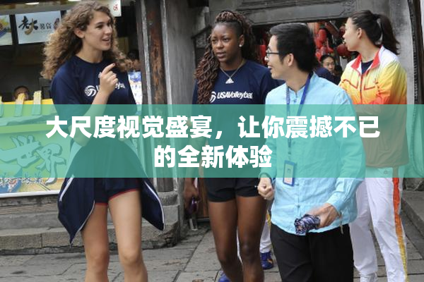 大尺度视觉盛宴，让你震撼不已的全新体验
