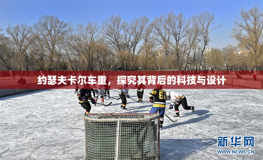 约瑟夫卡尔车重，探究其背后的科技与设计