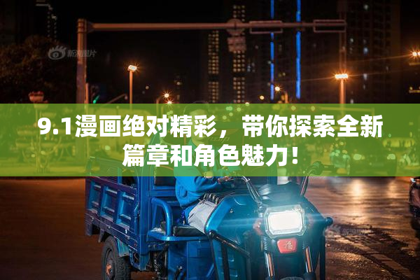 9.1漫画绝对精彩，带你探索全新篇章和角色魅力！