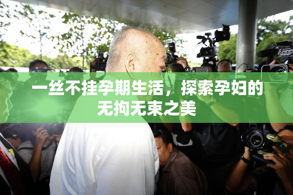 一丝不挂孕期生活，探索孕妇的无拘无束之美