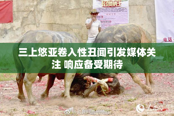 三上悠亚卷入性丑闻引发媒体关注 响应备受期待
