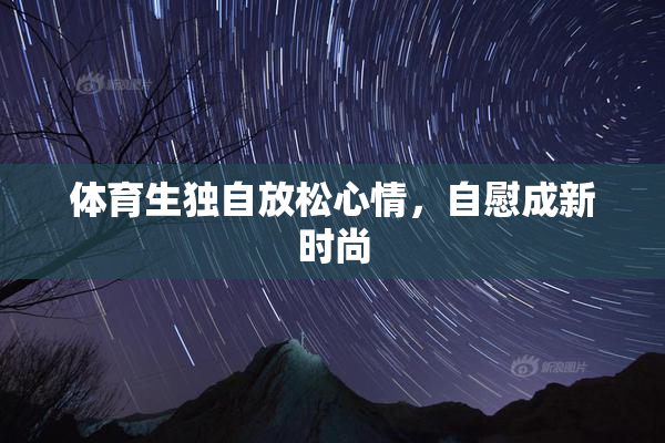 体育生独自放松心情，自慰成新时尚