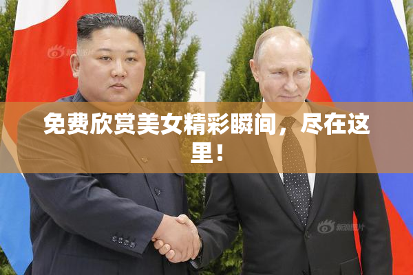 免费欣赏美女精彩瞬间，尽在这里！