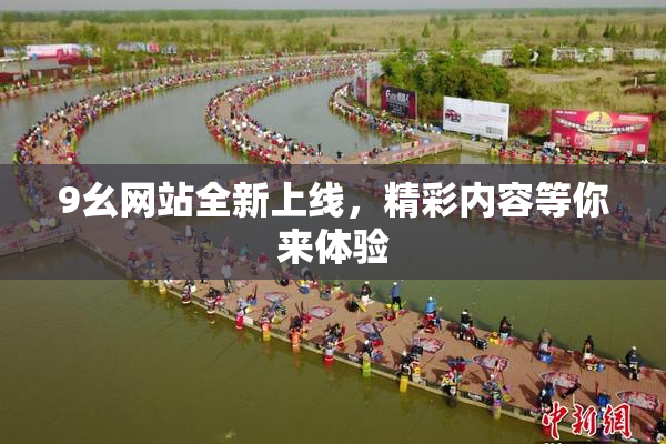 9幺网站全新上线，精彩内容等你来体验