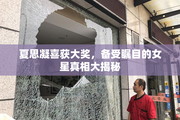 夏思凝喜获大奖，备受瞩目的女星真相大揭秘