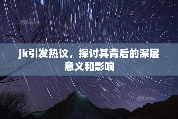 jk引发热议，探讨其背后的深层意义和影响