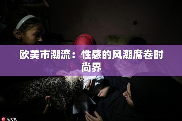 欧美市潮流：性感的风潮席卷时尚界