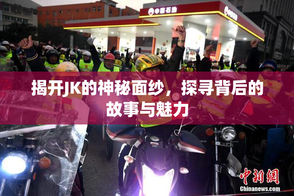 揭开JK的神秘面纱，探寻背后的故事与魅力